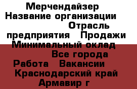 Мерчендайзер › Название организации ­ Team PRO 24 › Отрасль предприятия ­ Продажи › Минимальный оклад ­ 30 000 - Все города Работа » Вакансии   . Краснодарский край,Армавир г.